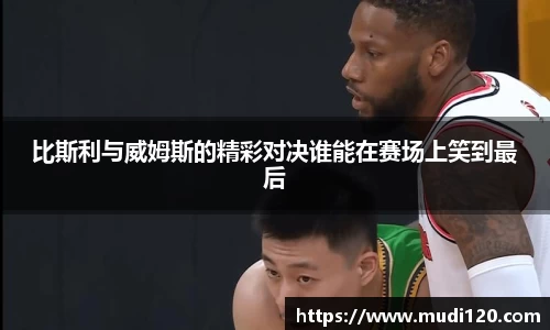 比斯利与威姆斯的精彩对决谁能在赛场上笑到最后