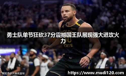 勇士队单节狂砍37分震撼国王队展现强大进攻火力