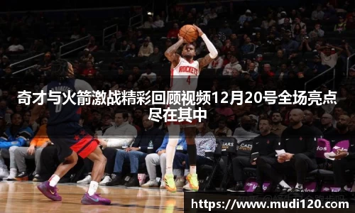 奇才与火箭激战精彩回顾视频12月20号全场亮点尽在其中